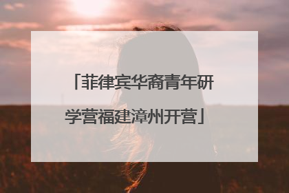 菲律宾华裔青年研学营福建漳州开营