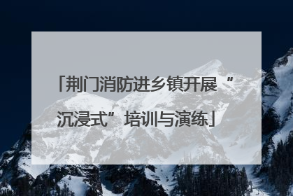 荆门消防进乡镇开展“沉浸式”培训与演练