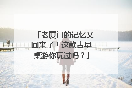 老厦门的记忆又回来了！这款古早桌游你玩过吗？