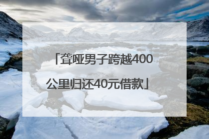 聋哑男子跨越400公里归还40元借款