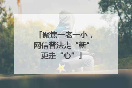 聚焦一老一小，网信普法走“新”更走“心”