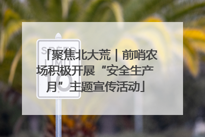 聚焦北大荒｜前哨农场积极开展“安全生产月”主题宣传活动