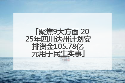 聚焦9大方面 2025年四川达州计划安排资金105.78亿元用于民生实事