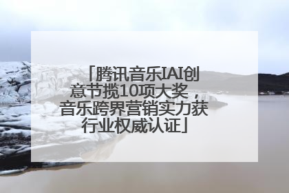 腾讯音乐IAI创意节揽10项大奖，音乐跨界营销实力获行业权威认证