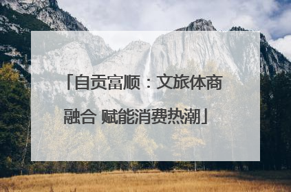自贡富顺：文旅体商融合 赋能消费热潮