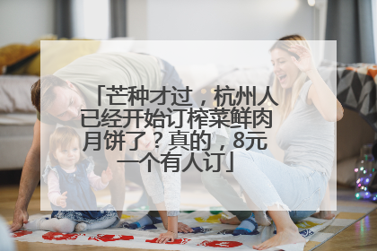 芒种才过，杭州人已经开始订榨菜鲜肉月饼了？真的，8元一个有人订