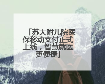 苏大附儿院医保移动支付正式上线，智慧就医更便捷