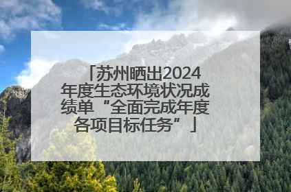 苏州晒出2024年度生态环境状况成绩单“全面完成年度各项目标任务”