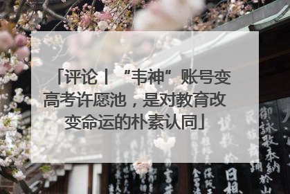 评论丨“韦神”账号变高考许愿池，是对教育改变命运的朴素认同