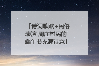 诗词歌赋+民俗表演 周庄村民的端午节充满诗意