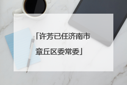 许芳已任济南市章丘区委常委