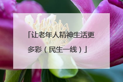 让老年人精神生活更多彩（民生一线）