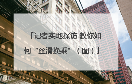 记者实地探访 教你如何“丝滑换乘”（图）