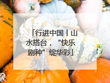 行进中国丨山水搭台，“快乐剧种”绽华彩