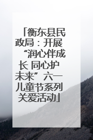 衡东县民政局：开展“润心伴成长 同心护未来”六一儿童节系列关爱活动