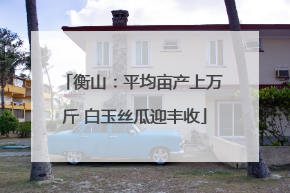 衡山：平均亩产上万斤 白玉丝瓜迎丰收