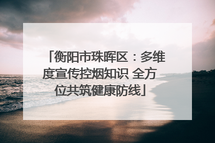 衡阳市珠晖区：多维度宣传控烟知识 全方位共筑健康防线