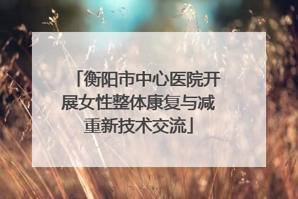 衡阳市中心医院开展女性整体康复与减重新技术交流