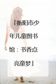 衡阳市少年儿童图书馆：书香点亮童梦