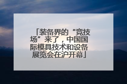 装备界的“竞技场”来了，中国国际模具技术和设备展览会在沪开幕