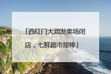 西红门大润发卖场闭店，七鲜超市接棒