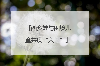 西乡娃与困境儿童共度“六一”