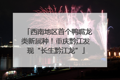 西南地区首个鸭嘴龙类新属种！重庆黔江发现“长生黔江龙”