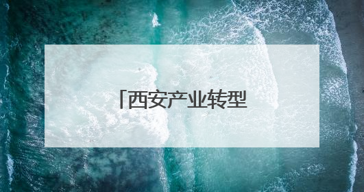 西安产业转型升级 书写高质量发展新答卷