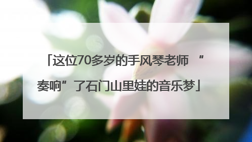 这位70多岁的手风琴老师 “奏响”了石门山里娃的音乐梦