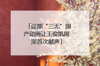 这部“三无”国产动画让王俊凯周深首次献声