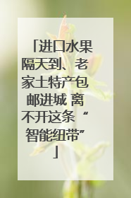 进口水果隔天到、老家土特产包邮进城 离不开这条“智能纽带”