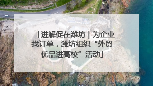 进解促在潍坊｜为企业找订单，潍坊组织“外贸优品进高校”活动