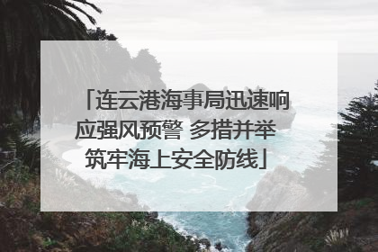 连云港海事局迅速响应强风预警 多措并举筑牢海上安全防线