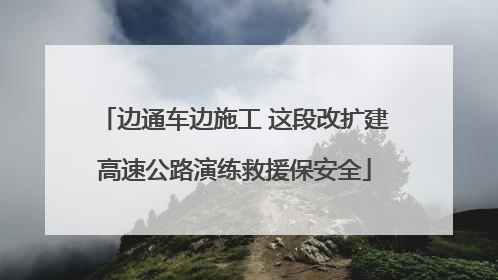 边通车边施工 这段改扩建高速公路演练救援保安全