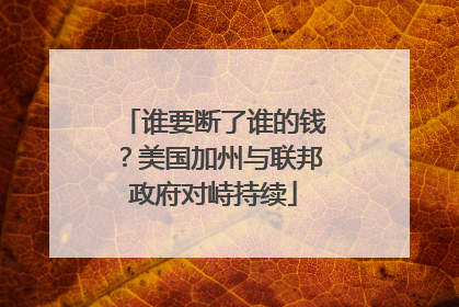 谁要断了谁的钱？美国加州与联邦政府对峙持续