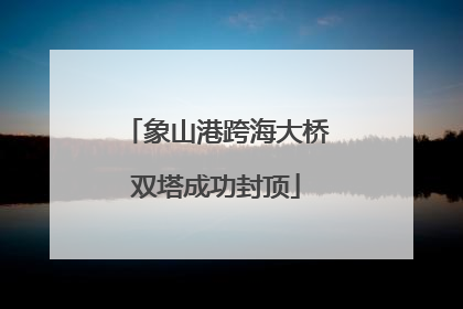象山港跨海大桥双塔成功封顶