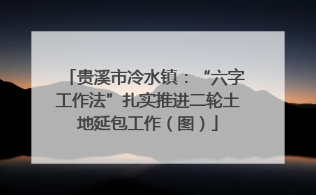 贵溪市冷水镇：“六字工作法”扎实推进二轮土地延包工作（图）