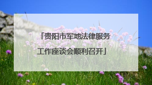 贵阳市军地法律服务工作座谈会顺利召开