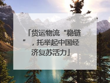 货运物流“稳链”，托举起中国经济复苏活力