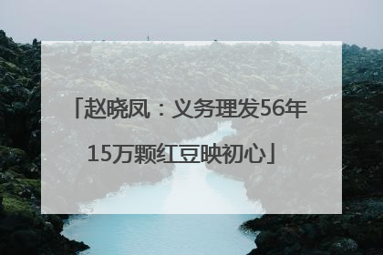 赵晓凤：义务理发56年 15万颗红豆映初心