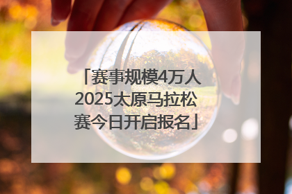赛事规模4万人 2025太原马拉松赛今日开启报名