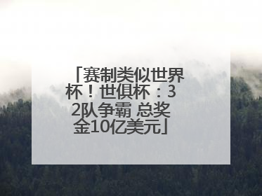赛制类似世界杯！世俱杯：32队争霸 总奖金10亿美元