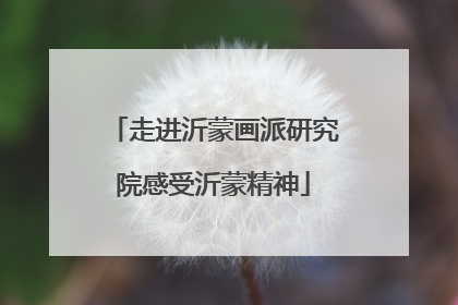 走进沂蒙画派研究院感受沂蒙精神