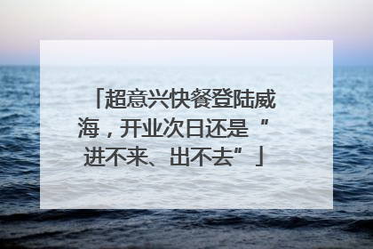 超意兴快餐登陆威海，开业次日还是“进不来、出不去”