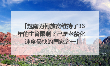 越南为何放宽维持了36年的生育限制？已是老龄化速度最快的国家之一