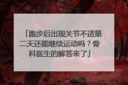 跑步后出现关节不适第二天还能继续运动吗？骨科医生的解答来了