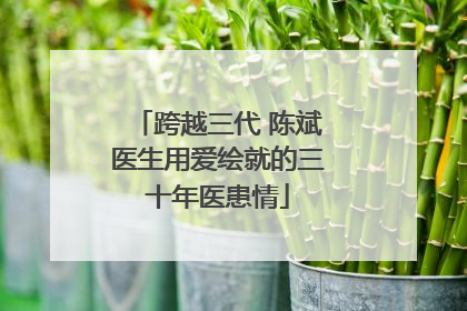 跨越三代 陈斌医生用爱绘就的三十年医患情