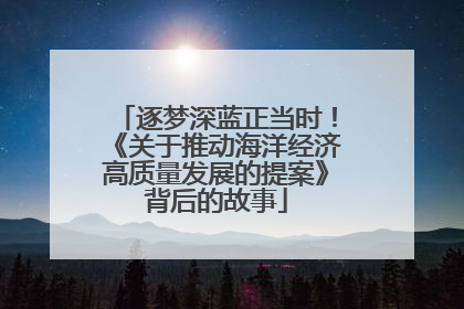 逐梦深蓝正当时！《关于推动海洋经济高质量发展的提案》背后的故事