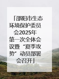 邵阳市生态环境保护委员会2025年第一次全体会议暨“夏季攻势”动员部署会召开