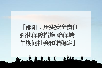 邵阳：压实安全责任强化保障措施 确保端午期间社会和谐稳定